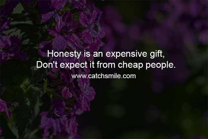 Honesty is an expensive gift, Don't expect it from cheap people.