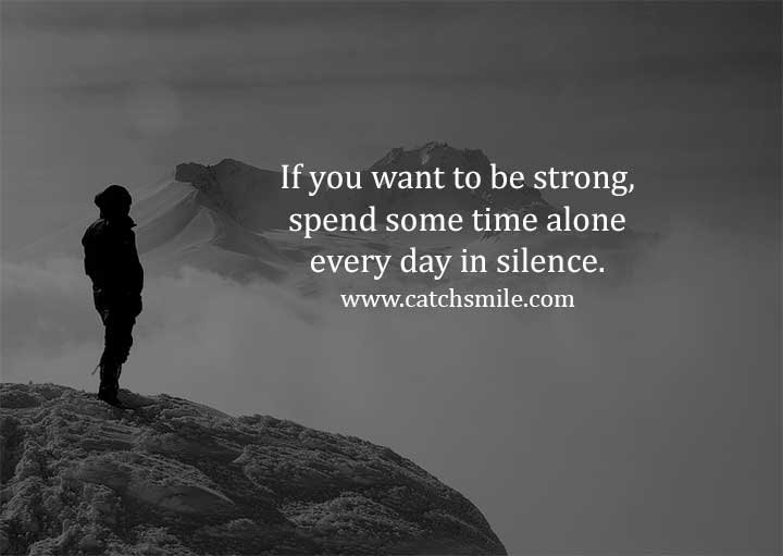If you want to be strong, spend some time alone every day in silence.