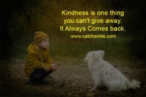 Kindness is one thing you can't give away. It Always Comes back.