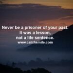Never be a prisoner of your past. It was a lesson, not a life sentence.