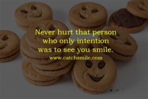 Never hurt that person who only intention was to see you smile.
