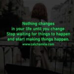 Nothing changes in your life until you change. Stop waiting for things to happen and start making things happen.