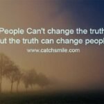 People Can't change the truth, but the truth can change people.