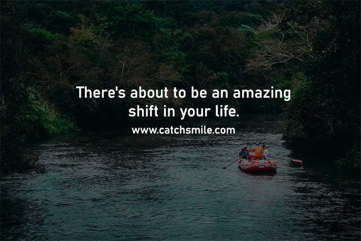 There's about to be an amazing shift in your life.