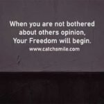 When you are not bothered about others opinion, Your Freedom will begin.