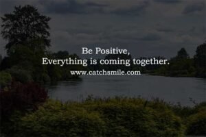 Be Positive, Everything is coming together.
