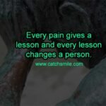Every pain gives a lesson and every lesson changes a person.