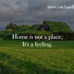 Home is not a place, It's a feeling.