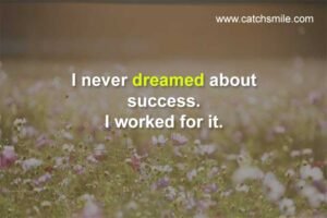I never dreamed about success. I worked for it.