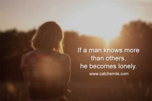 If a man knows more than others, he becomes lonely.