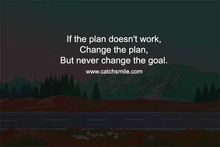 If the plan doesn't work, Change the plan, But never change the goal.