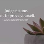 Judge no one. Just Improve yourself.