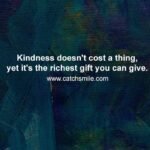 Kindness doesn't cost a thing, yet it's the richest gift you can give.