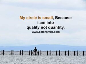 My circle is small, Because i am into quality not quantity.