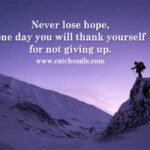 Never lose hope, one day you will thank yourself for not giving up.