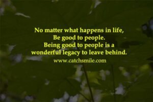 No matter what happens in life, Be good to people.