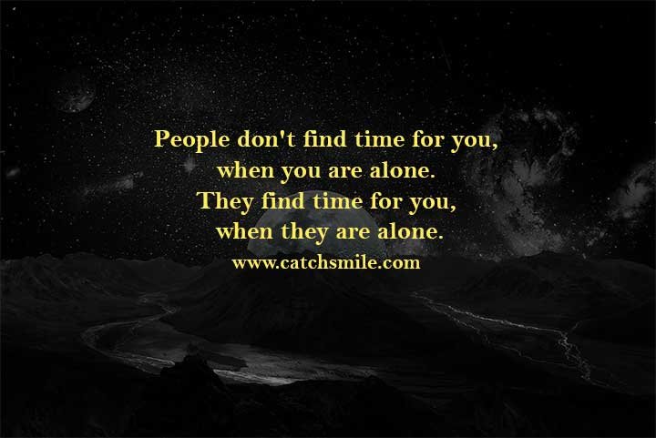 People don't find time for you, when you are alone. They find time for you, when they are alone.