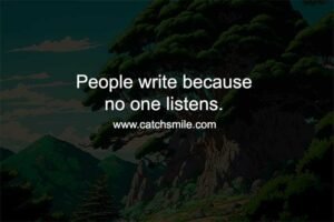 People write because no one listens.