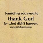 Sometimes you neet to thank God for what didn't happen.