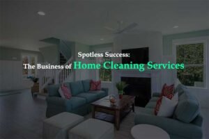 Spotless Success - The Business of Home Cleaning Services