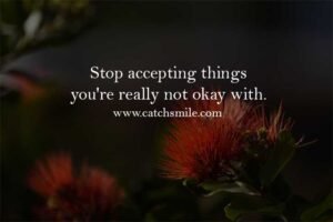 Stop accepting things you're really not okay with.