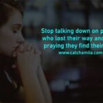 Stop talking down on people, who lost their way and start praying they find their way.