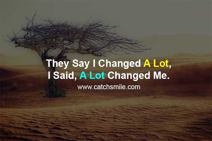 They Say I Changed A Lot, I Said, A Lot Changed Me.