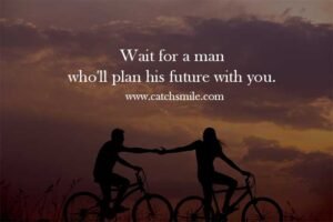 Wait for a man who'll plan his future with you.