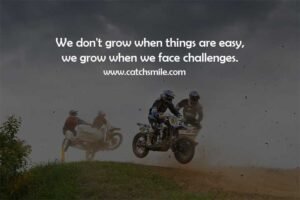 We don't grow when things are easy, we grow when we face challenges.