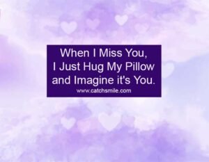 When I Miss You, I Just Hug My Pillow and Imagine it's You.