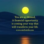 You are so blessed, A financial opportunity is coming your way that will transform your life.