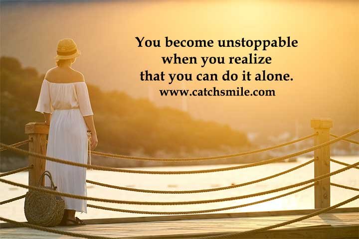 You become unstoppable when you realize that you can do it alone.