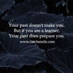 Your past doesn't make you. But if you are a learner, Your past does prepare you.