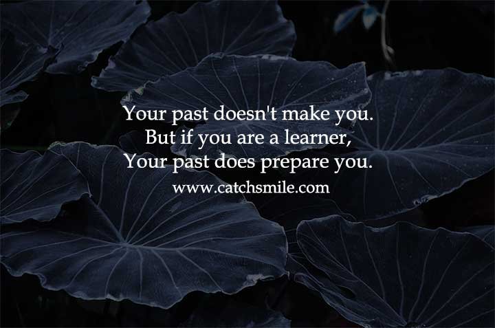 Your past doesn't make you. But if you are a learner, Your past does prepare you.