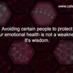 Avoiding certain people to protect your emotional health is not a weakness, It's wisdom.