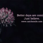 Better days are coming. Just believe.