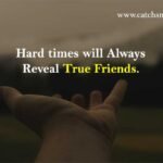 Hard times will Always Reveal True Friends.