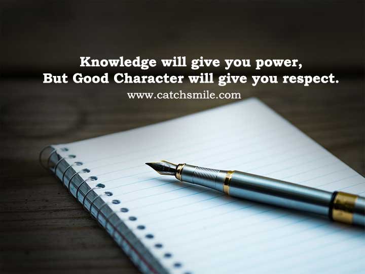 Here are a few related quotes that touch upon the themes of knowledge, character, and respect: "Knowledge is power." - Francis Bacon This quote emphasizes the idea that knowledge is a source of power and influence. It highlights the transformative potential of knowledge and the advantages it can bring. "Character is like a tree and reputation like its shadow. The shadow is what we think of it; the tree is the real thing." - Abraham Lincoln This quote underscores the importance of character over reputation. It suggests that while reputation is how others perceive us, character is the true essence of who we are. "I care not what others think of what I do, but I care very much about what I think of what I do! That is character!" - Theodore Roosevelt This quote emphasizes the significance of personal integrity and self-appraisal. It highlights the idea that true character lies in how one evaluates their own actions and choices. "Respect is earned, honesty is appreciated, trust is gained, loyalty is returned." - Unknown This quote captures the essence of respect and highlights the qualities that contribute to earning it, such as honesty, trust, and loyalty. It suggests that respect is not automatically given but is something that is cultivated through positive actions and qualities. "The measure of a man's real character is what he would do if he knew he would never be found out." - Thomas Babington Macaulay This quote delves into the depths of character, emphasizing that true character is revealed by one's actions when they believe they won't face any consequences. It suggests that integrity is demonstrated by doing the right thing even when no one is watching. These quotes offer additional insights into the importance of knowledge, character, and respect, and provide different perspectives on how these qualities contribute to one's personal and social life.