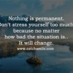 Nothing is permanent. Don't stress yourself too much, because no matter how bad the situation is.. It will change.