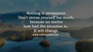 Nothing is permanent. Don't stress yourself too much, because no matter how bad the situation is.. It will change.