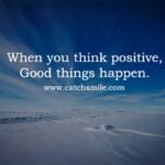 When you think positive, Good things happen.