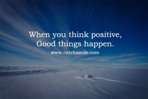 When you think positive, Good things happen.