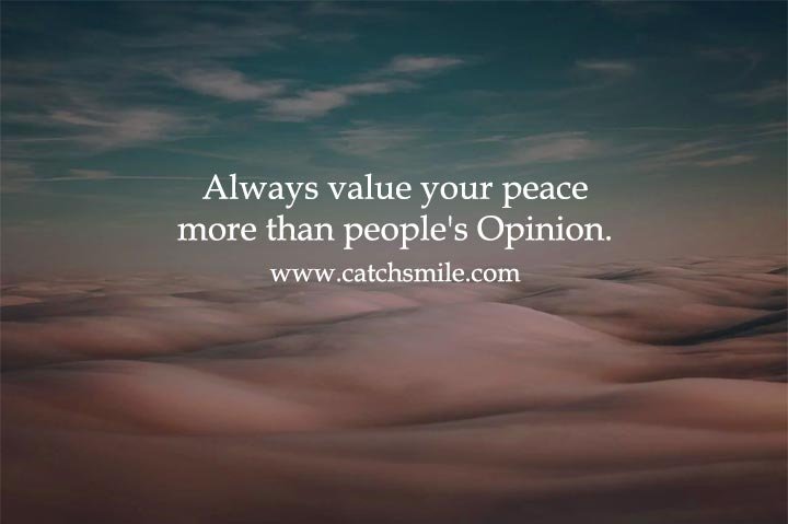 Always value your peace more than people's Opinion.