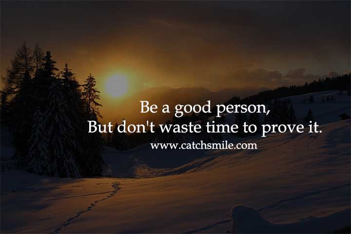 Be a good person, But don't waste time to prove it.