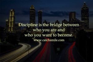 Discipline is the bridge between who you are and who you want to become.