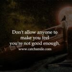 Don't allow anyone to make you feel you're not good enough.