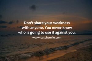 Don't share your weakness with anyone, You never know who is going to use it against you.