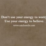 Don't use your energy to worry. Use your energy to believe.
