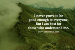 I never prove to be good enough to everyone, But I am best for those who understand me.