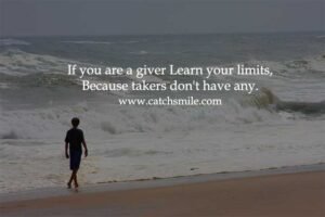 If you are a giver Learn your limits, Because takers don't have any.